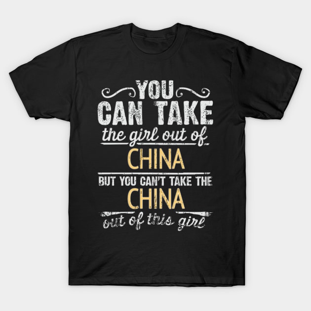 You Can Take The Girl Out Of China But You Cant Take The China Out Of The Girl Design - Gift for Chinese With China Roots T-Shirt by Country Flags